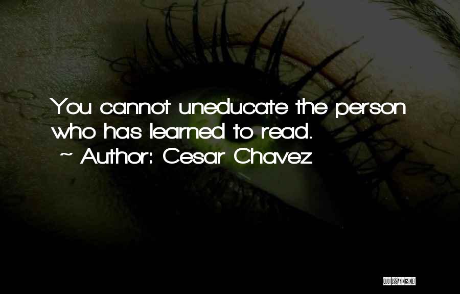 Cesar Chavez Quotes: You Cannot Uneducate The Person Who Has Learned To Read.