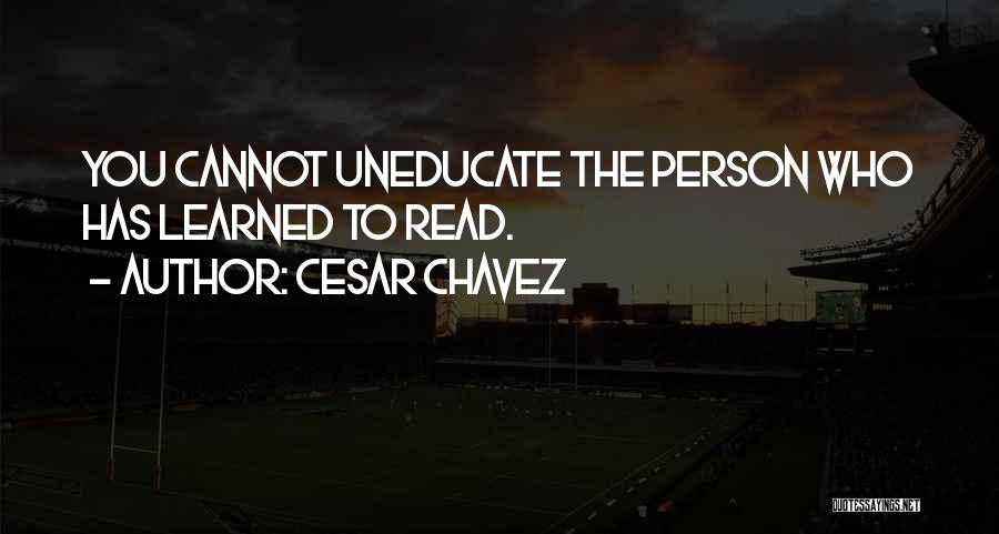 Cesar Chavez Quotes: You Cannot Uneducate The Person Who Has Learned To Read.