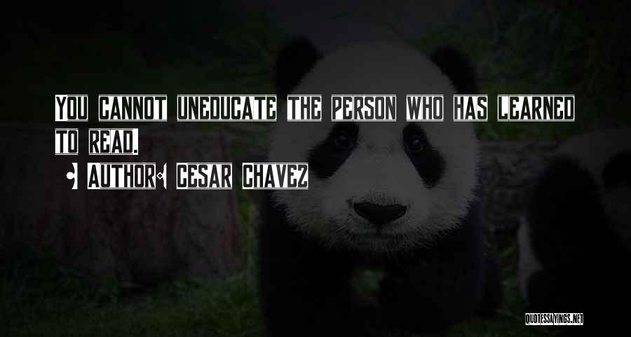 Cesar Chavez Quotes: You Cannot Uneducate The Person Who Has Learned To Read.