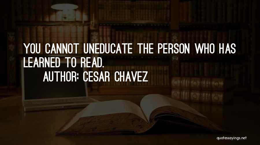 Cesar Chavez Quotes: You Cannot Uneducate The Person Who Has Learned To Read.