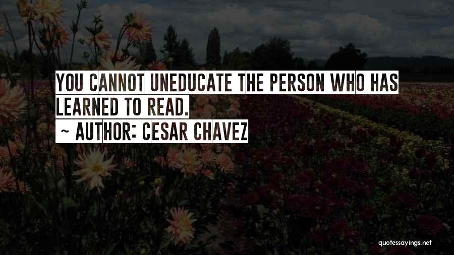 Cesar Chavez Quotes: You Cannot Uneducate The Person Who Has Learned To Read.