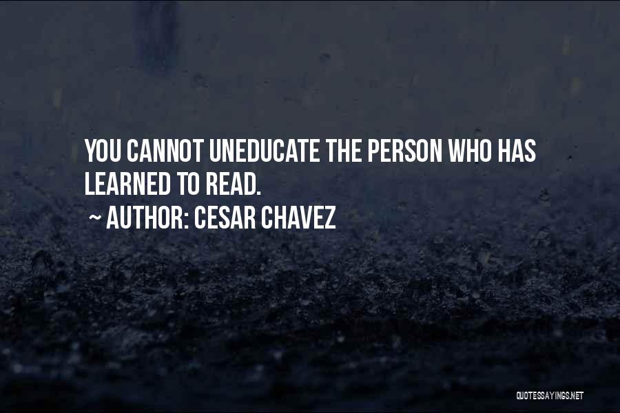 Cesar Chavez Quotes: You Cannot Uneducate The Person Who Has Learned To Read.