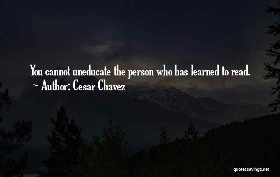 Cesar Chavez Quotes: You Cannot Uneducate The Person Who Has Learned To Read.