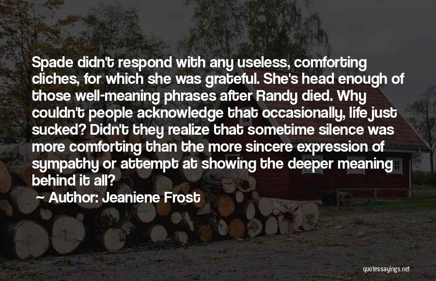 Jeaniene Frost Quotes: Spade Didn't Respond With Any Useless, Comforting Cliches, For Which She Was Grateful. She's Head Enough Of Those Well-meaning Phrases