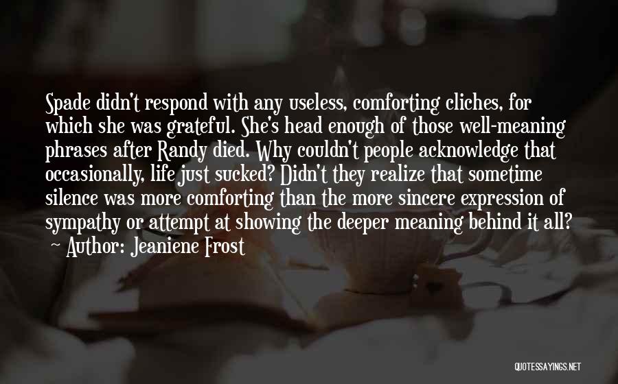 Jeaniene Frost Quotes: Spade Didn't Respond With Any Useless, Comforting Cliches, For Which She Was Grateful. She's Head Enough Of Those Well-meaning Phrases