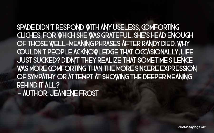 Jeaniene Frost Quotes: Spade Didn't Respond With Any Useless, Comforting Cliches, For Which She Was Grateful. She's Head Enough Of Those Well-meaning Phrases