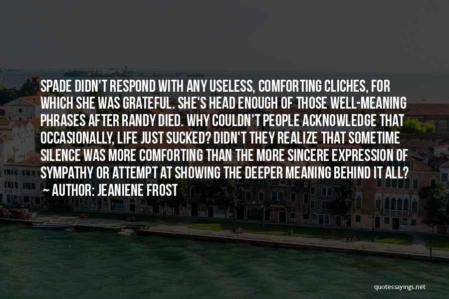 Jeaniene Frost Quotes: Spade Didn't Respond With Any Useless, Comforting Cliches, For Which She Was Grateful. She's Head Enough Of Those Well-meaning Phrases