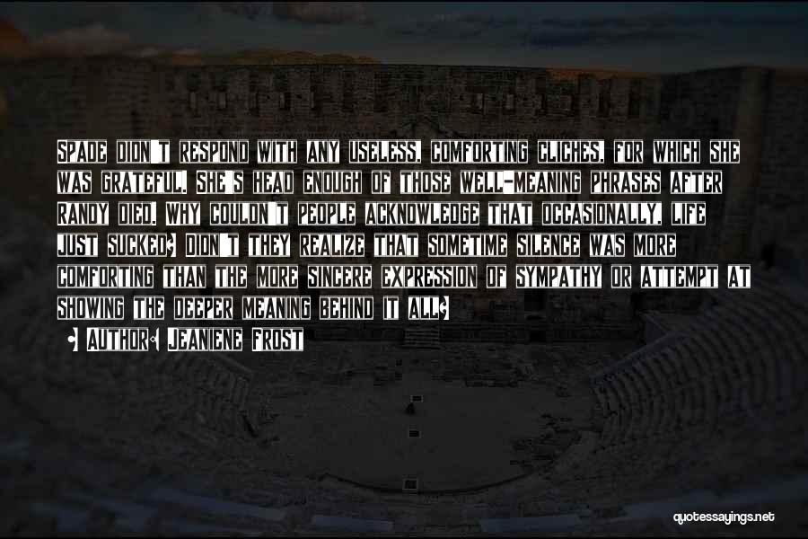 Jeaniene Frost Quotes: Spade Didn't Respond With Any Useless, Comforting Cliches, For Which She Was Grateful. She's Head Enough Of Those Well-meaning Phrases
