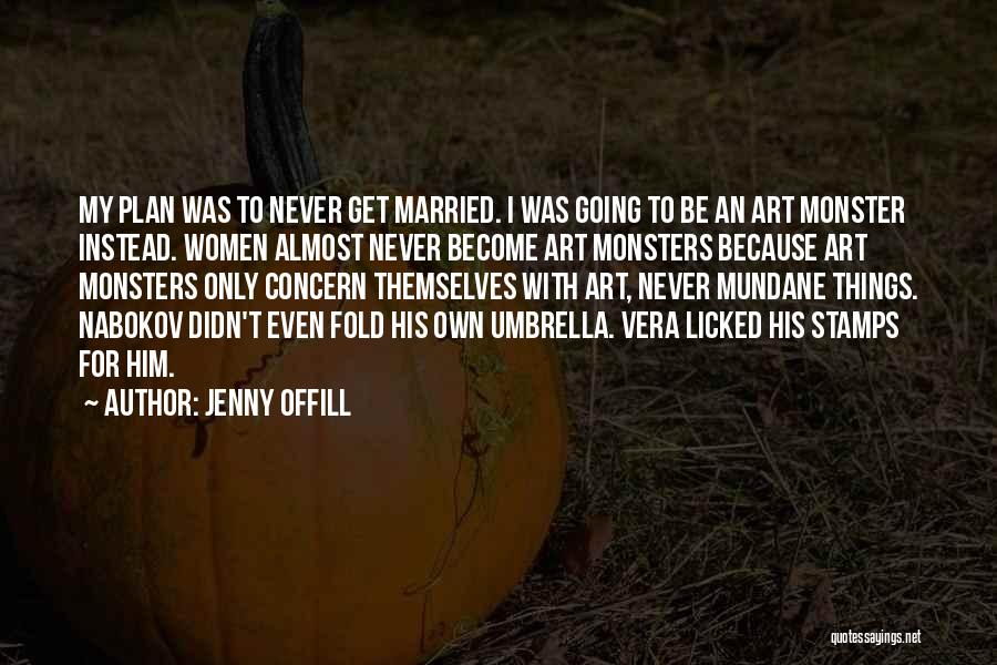 Jenny Offill Quotes: My Plan Was To Never Get Married. I Was Going To Be An Art Monster Instead. Women Almost Never Become