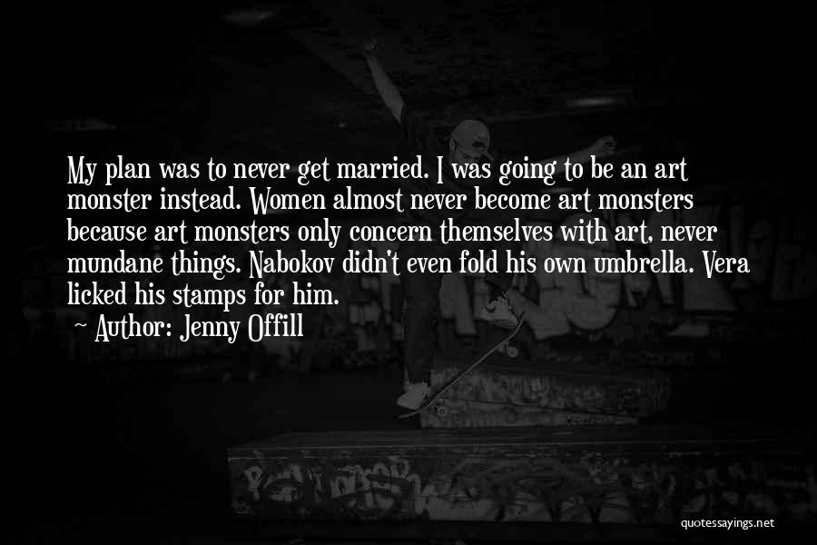 Jenny Offill Quotes: My Plan Was To Never Get Married. I Was Going To Be An Art Monster Instead. Women Almost Never Become