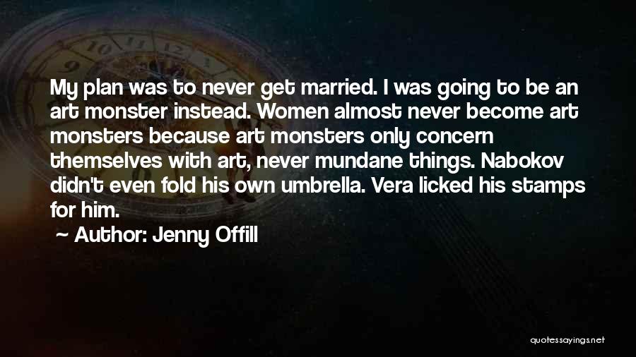 Jenny Offill Quotes: My Plan Was To Never Get Married. I Was Going To Be An Art Monster Instead. Women Almost Never Become