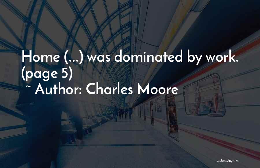 Charles Moore Quotes: Home (...) Was Dominated By Work. (page 5)