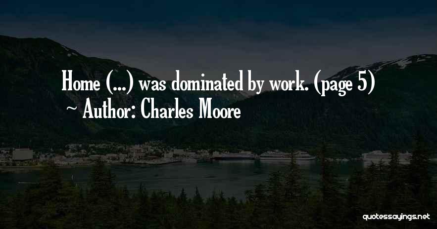 Charles Moore Quotes: Home (...) Was Dominated By Work. (page 5)