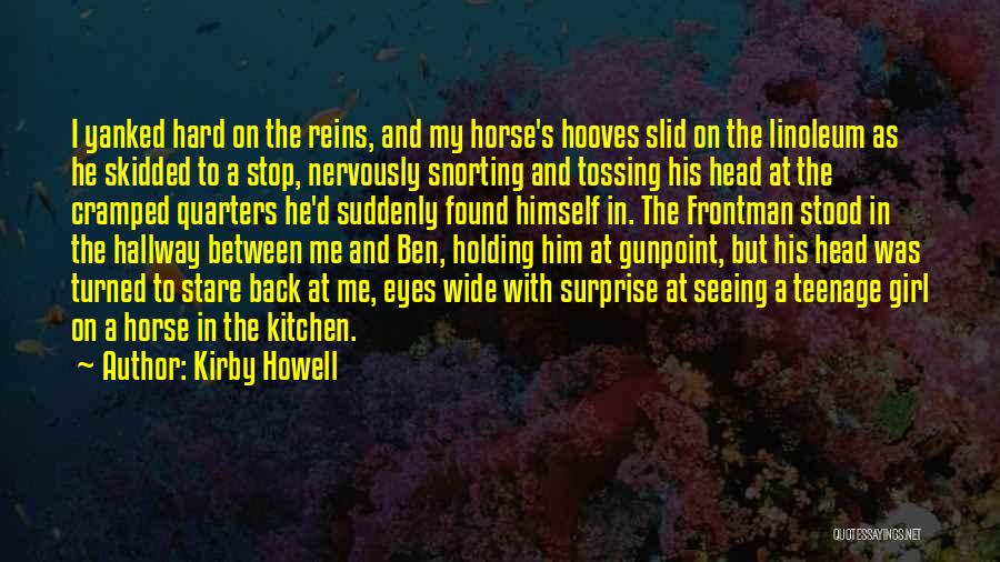 Kirby Howell Quotes: I Yanked Hard On The Reins, And My Horse's Hooves Slid On The Linoleum As He Skidded To A Stop,
