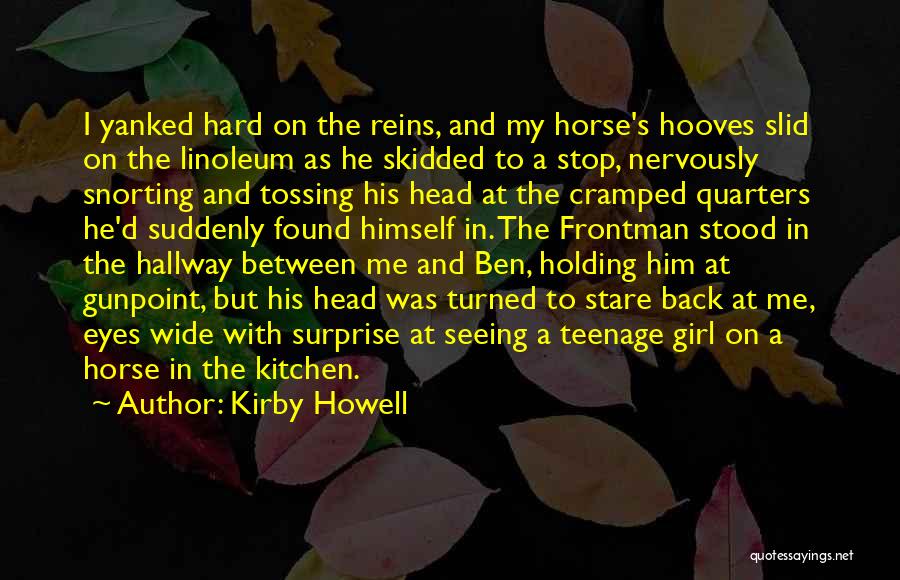 Kirby Howell Quotes: I Yanked Hard On The Reins, And My Horse's Hooves Slid On The Linoleum As He Skidded To A Stop,