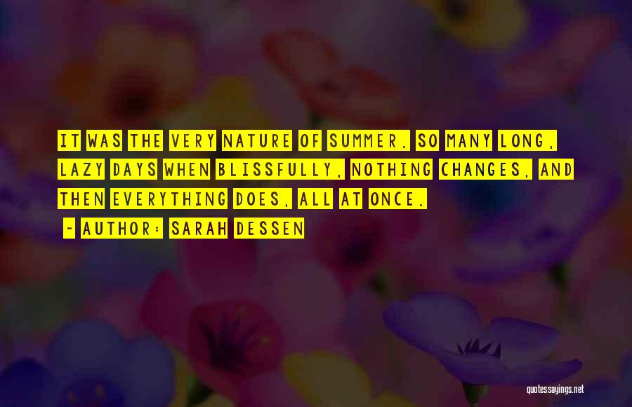 Sarah Dessen Quotes: It Was The Very Nature Of Summer. So Many Long, Lazy Days When Blissfully, Nothing Changes, And Then Everything Does,