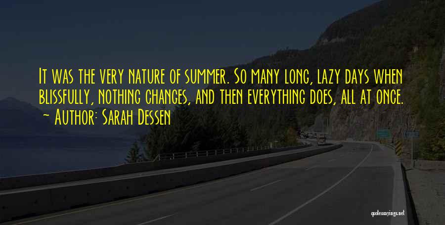 Sarah Dessen Quotes: It Was The Very Nature Of Summer. So Many Long, Lazy Days When Blissfully, Nothing Changes, And Then Everything Does,