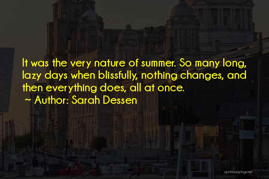 Sarah Dessen Quotes: It Was The Very Nature Of Summer. So Many Long, Lazy Days When Blissfully, Nothing Changes, And Then Everything Does,