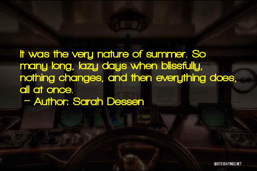 Sarah Dessen Quotes: It Was The Very Nature Of Summer. So Many Long, Lazy Days When Blissfully, Nothing Changes, And Then Everything Does,