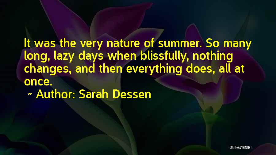 Sarah Dessen Quotes: It Was The Very Nature Of Summer. So Many Long, Lazy Days When Blissfully, Nothing Changes, And Then Everything Does,