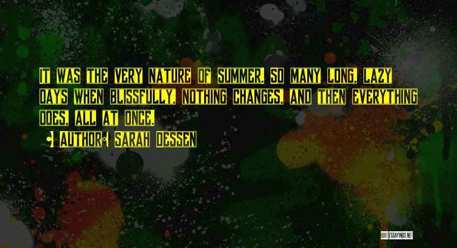 Sarah Dessen Quotes: It Was The Very Nature Of Summer. So Many Long, Lazy Days When Blissfully, Nothing Changes, And Then Everything Does,