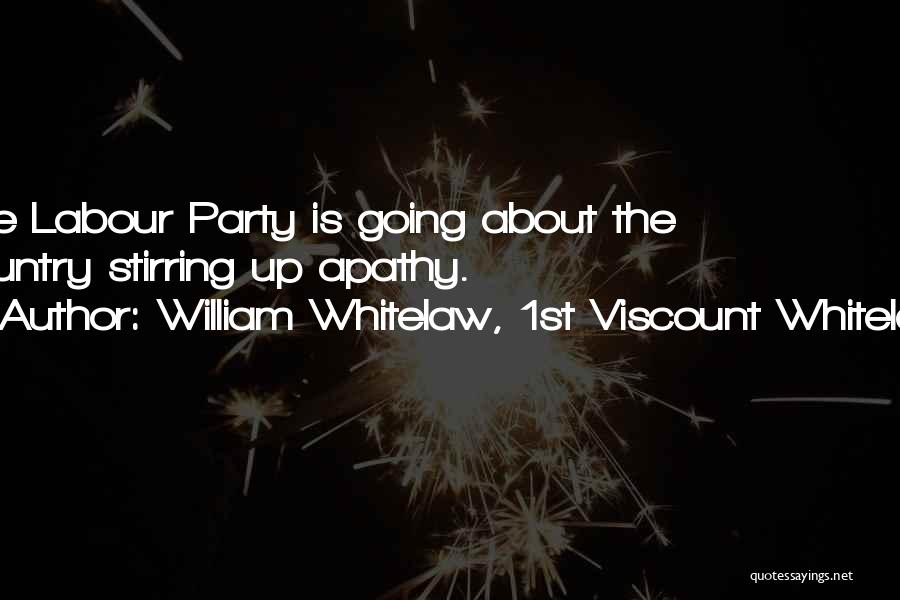 William Whitelaw, 1st Viscount Whitelaw Quotes: The Labour Party Is Going About The Country Stirring Up Apathy.