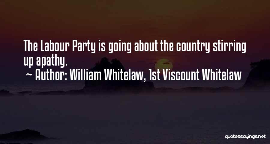 William Whitelaw, 1st Viscount Whitelaw Quotes: The Labour Party Is Going About The Country Stirring Up Apathy.