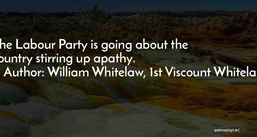 William Whitelaw, 1st Viscount Whitelaw Quotes: The Labour Party Is Going About The Country Stirring Up Apathy.