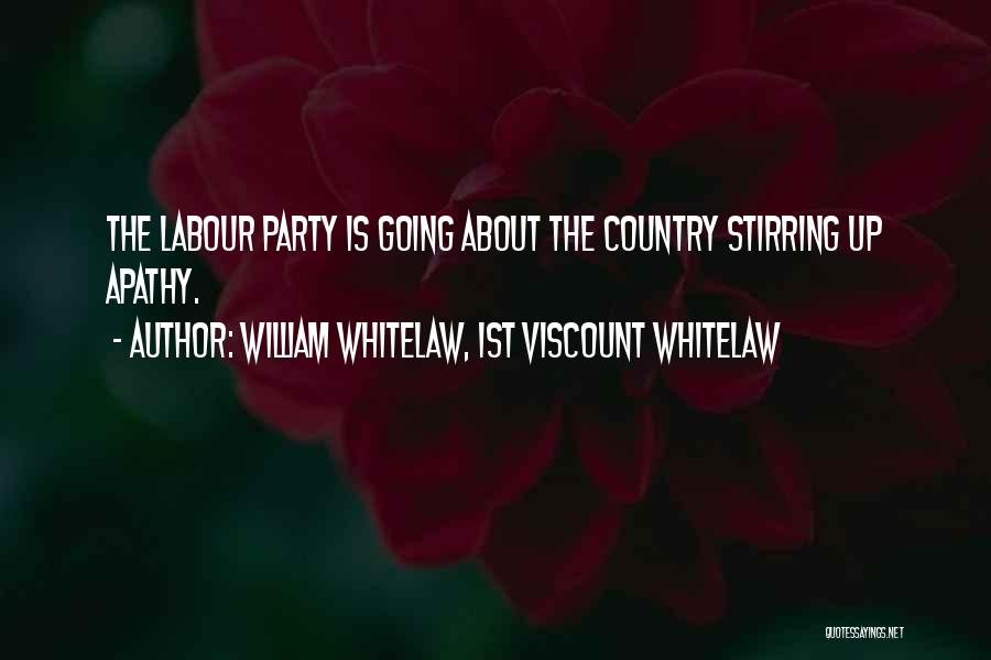 William Whitelaw, 1st Viscount Whitelaw Quotes: The Labour Party Is Going About The Country Stirring Up Apathy.