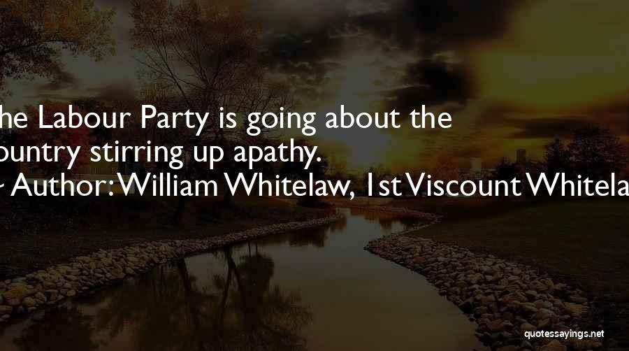 William Whitelaw, 1st Viscount Whitelaw Quotes: The Labour Party Is Going About The Country Stirring Up Apathy.