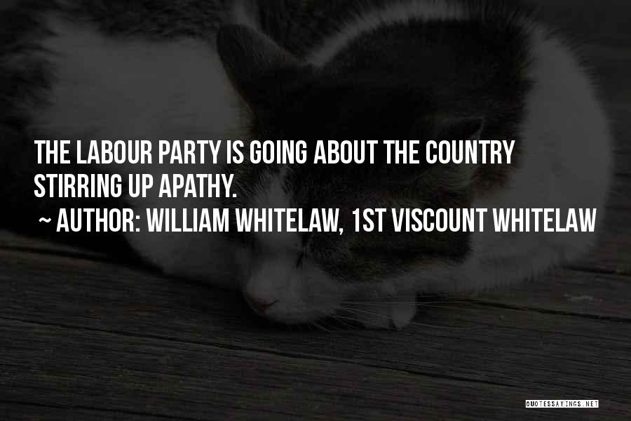 William Whitelaw, 1st Viscount Whitelaw Quotes: The Labour Party Is Going About The Country Stirring Up Apathy.