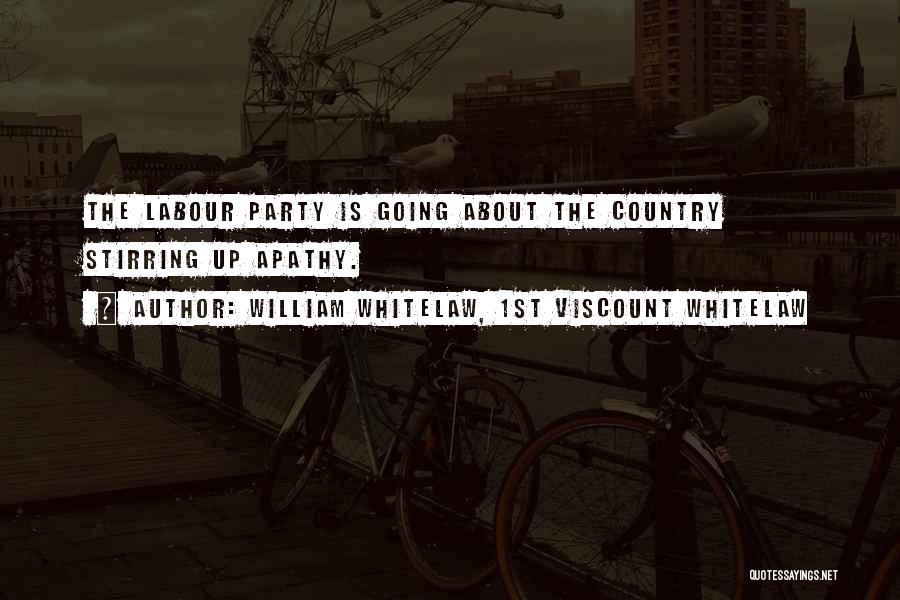 William Whitelaw, 1st Viscount Whitelaw Quotes: The Labour Party Is Going About The Country Stirring Up Apathy.