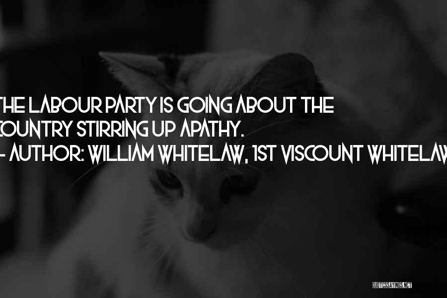 William Whitelaw, 1st Viscount Whitelaw Quotes: The Labour Party Is Going About The Country Stirring Up Apathy.