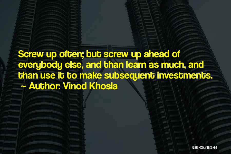 Vinod Khosla Quotes: Screw Up Often; But Screw Up Ahead Of Everybody Else, And Than Learn As Much, And Than Use It To