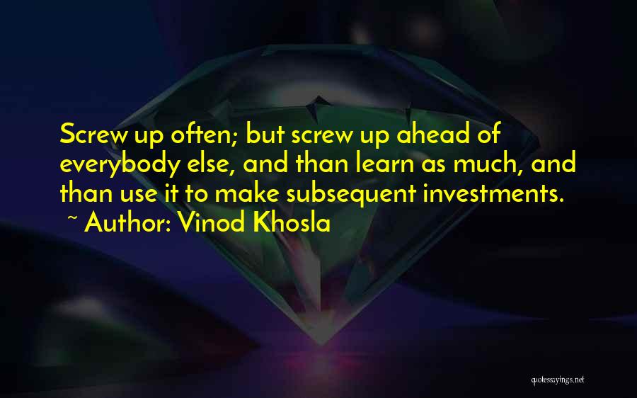 Vinod Khosla Quotes: Screw Up Often; But Screw Up Ahead Of Everybody Else, And Than Learn As Much, And Than Use It To