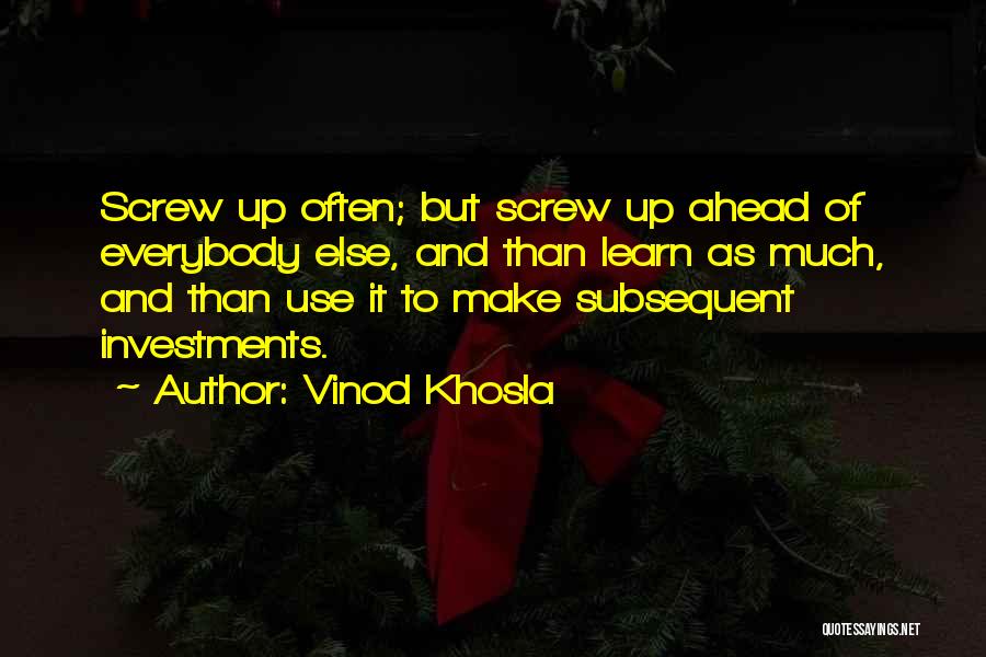 Vinod Khosla Quotes: Screw Up Often; But Screw Up Ahead Of Everybody Else, And Than Learn As Much, And Than Use It To