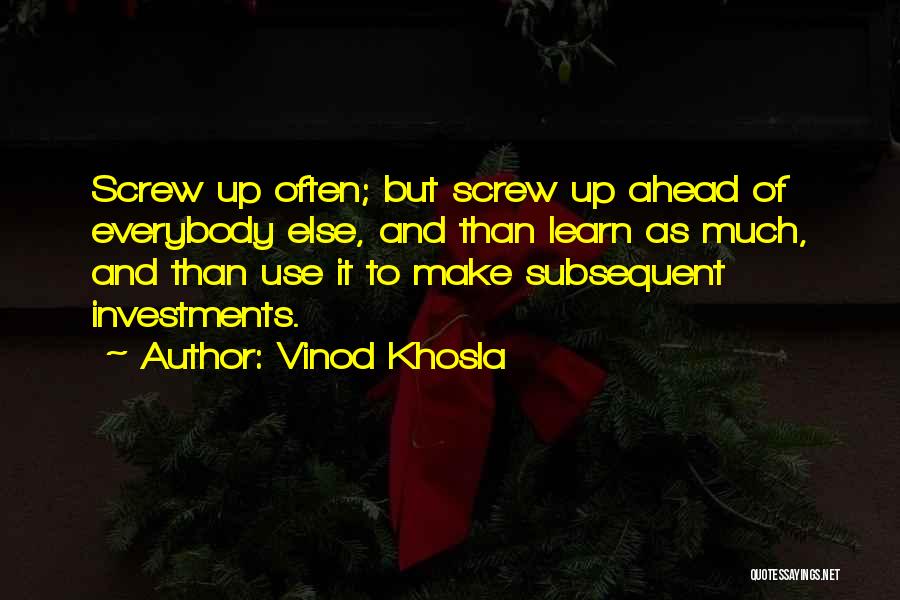 Vinod Khosla Quotes: Screw Up Often; But Screw Up Ahead Of Everybody Else, And Than Learn As Much, And Than Use It To