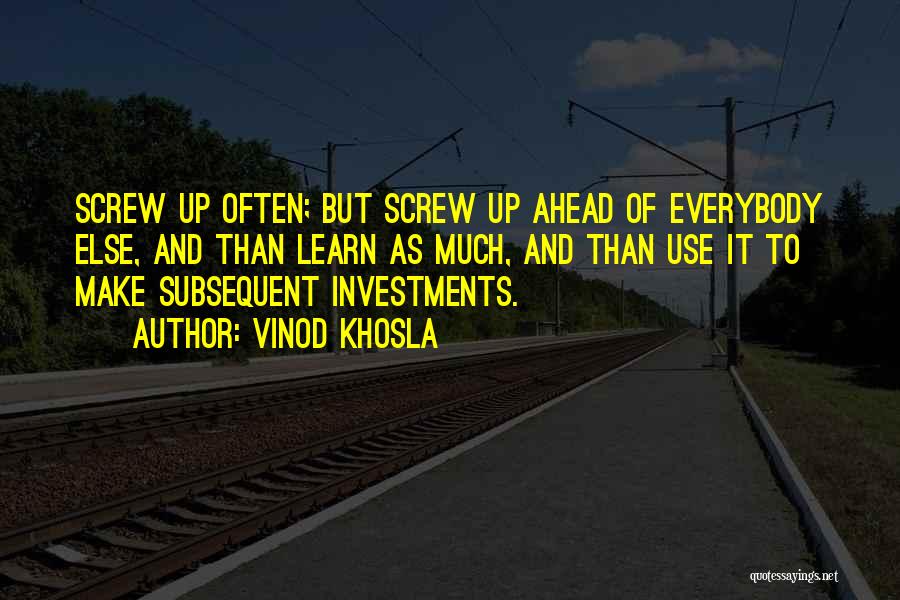 Vinod Khosla Quotes: Screw Up Often; But Screw Up Ahead Of Everybody Else, And Than Learn As Much, And Than Use It To