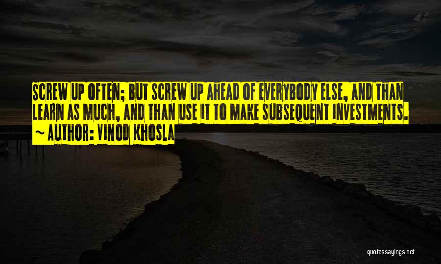 Vinod Khosla Quotes: Screw Up Often; But Screw Up Ahead Of Everybody Else, And Than Learn As Much, And Than Use It To