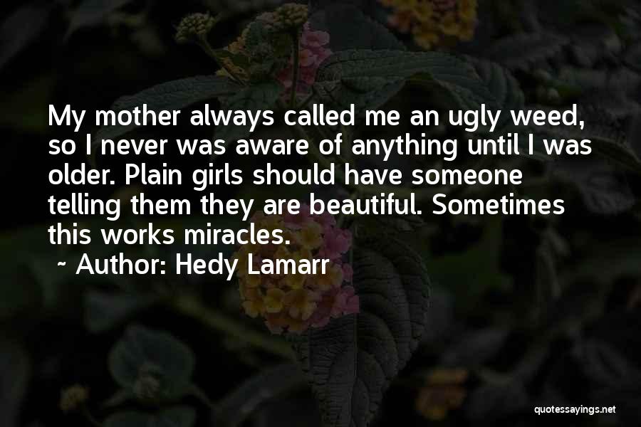 Hedy Lamarr Quotes: My Mother Always Called Me An Ugly Weed, So I Never Was Aware Of Anything Until I Was Older. Plain