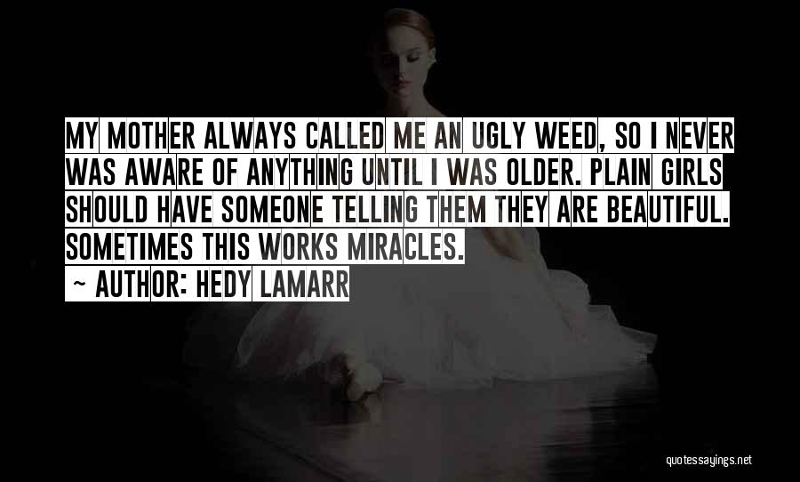 Hedy Lamarr Quotes: My Mother Always Called Me An Ugly Weed, So I Never Was Aware Of Anything Until I Was Older. Plain