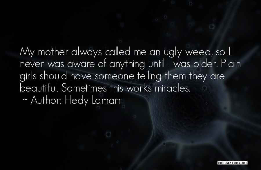 Hedy Lamarr Quotes: My Mother Always Called Me An Ugly Weed, So I Never Was Aware Of Anything Until I Was Older. Plain