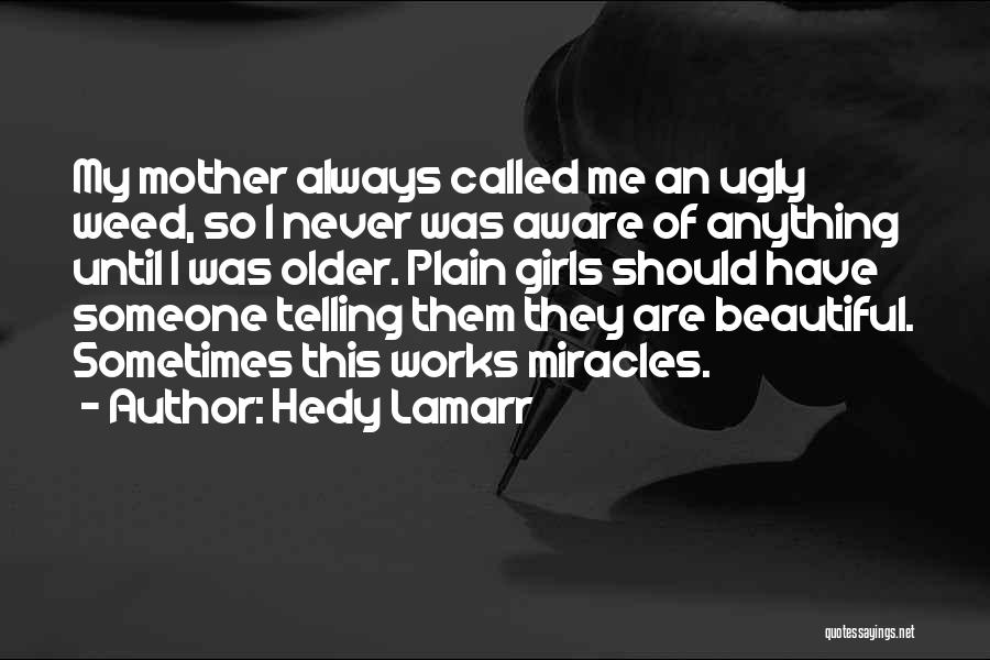 Hedy Lamarr Quotes: My Mother Always Called Me An Ugly Weed, So I Never Was Aware Of Anything Until I Was Older. Plain