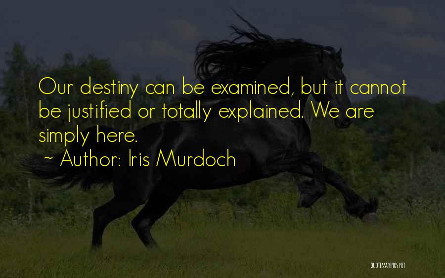 Iris Murdoch Quotes: Our Destiny Can Be Examined, But It Cannot Be Justified Or Totally Explained. We Are Simply Here.