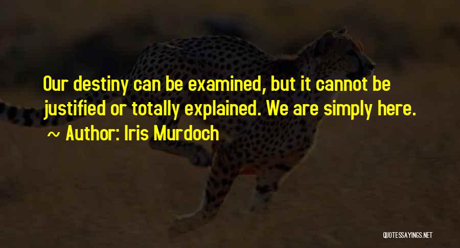 Iris Murdoch Quotes: Our Destiny Can Be Examined, But It Cannot Be Justified Or Totally Explained. We Are Simply Here.