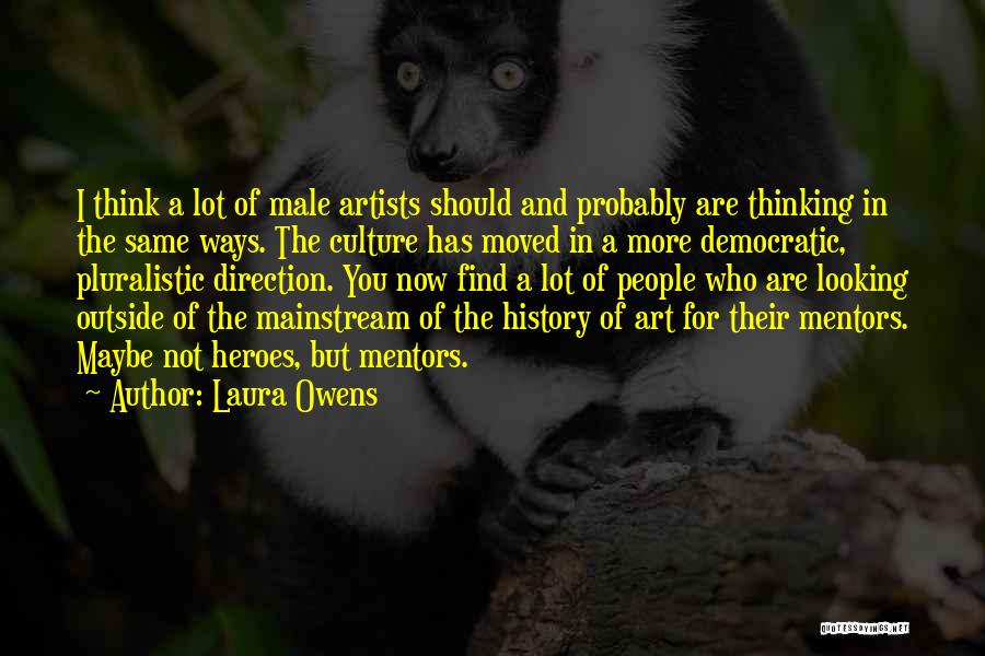 Laura Owens Quotes: I Think A Lot Of Male Artists Should And Probably Are Thinking In The Same Ways. The Culture Has Moved