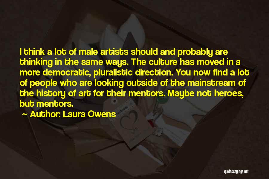 Laura Owens Quotes: I Think A Lot Of Male Artists Should And Probably Are Thinking In The Same Ways. The Culture Has Moved