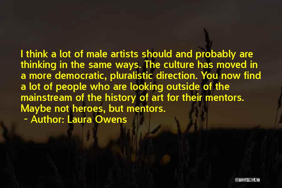 Laura Owens Quotes: I Think A Lot Of Male Artists Should And Probably Are Thinking In The Same Ways. The Culture Has Moved