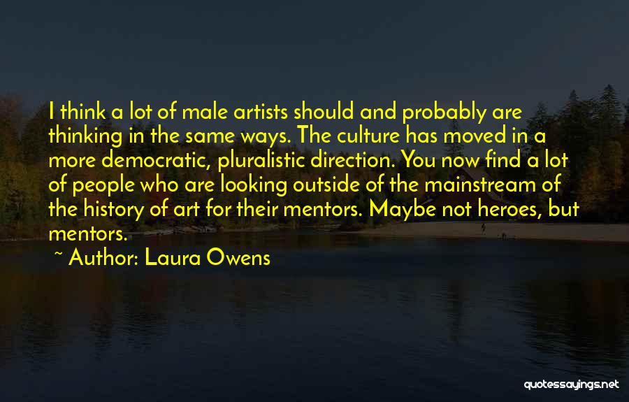 Laura Owens Quotes: I Think A Lot Of Male Artists Should And Probably Are Thinking In The Same Ways. The Culture Has Moved