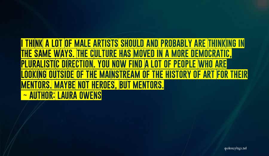 Laura Owens Quotes: I Think A Lot Of Male Artists Should And Probably Are Thinking In The Same Ways. The Culture Has Moved